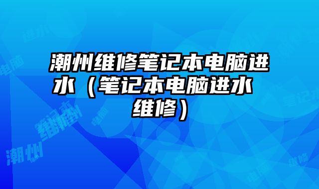 潮州維修筆記本電腦進水（筆記本電腦進水 維修）