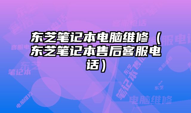 東芝筆記本電腦維修（東芝筆記本售后客服電話）