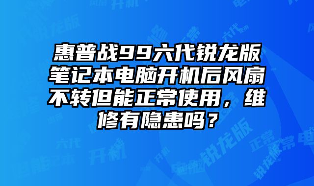 惠普戰99六代銳龍版筆記本電腦開機后風扇不轉但能正常使用，維修有隱患嗎？