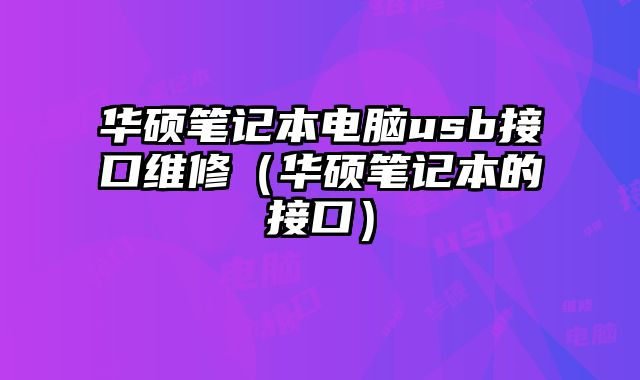 華碩筆記本電腦usb接口維修（華碩筆記本的接口）