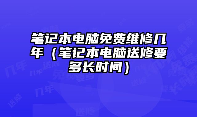 筆記本電腦免費維修幾年（筆記本電腦送修要多長時間）