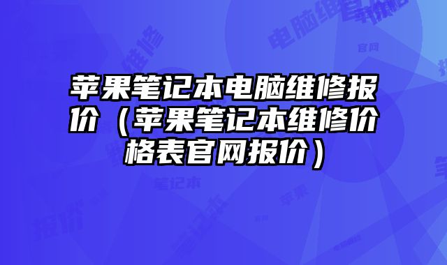 蘋果筆記本電腦維修報價（蘋果筆記本維修價格表官網報價）
