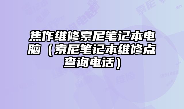 焦作維修索尼筆記本電腦（索尼筆記本維修點查詢電話）