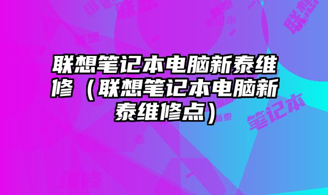 聯想筆記本電腦新泰維修（聯想筆記本電腦新泰維修點）