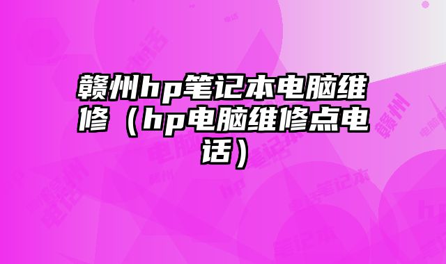 贛州hp筆記本電腦維修（hp電腦維修點電話）