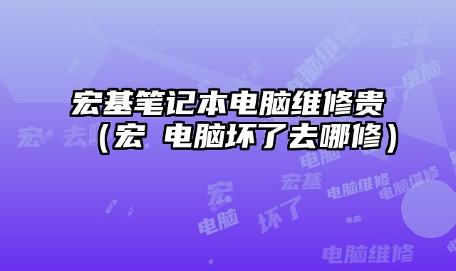 宏基筆記本電腦維修貴（宏碁電腦壞了去哪修）