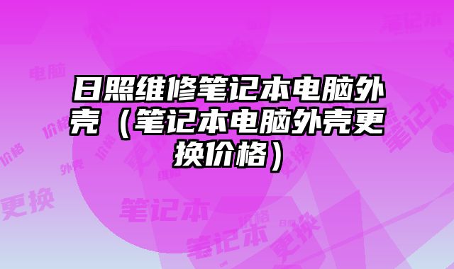 日照維修筆記本電腦外殼（筆記本電腦外殼更換價格）