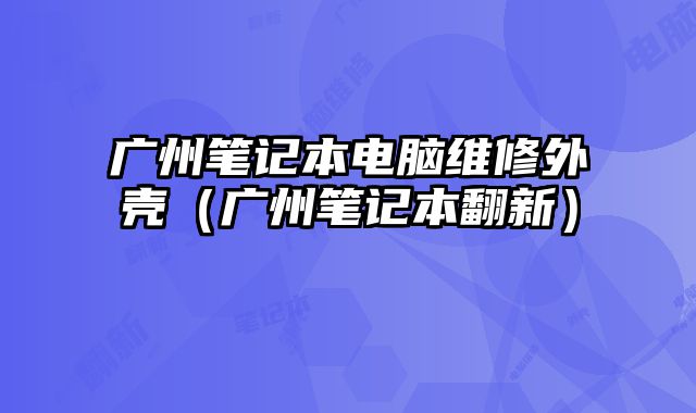 廣州筆記本電腦維修外殼（廣州筆記本翻新）