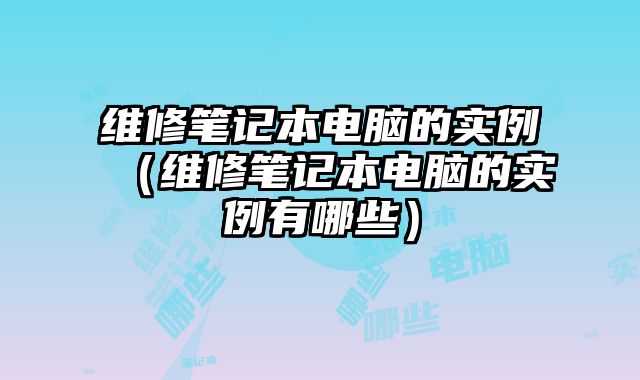 維修筆記本電腦的實例（維修筆記本電腦的實例有哪些）