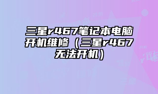 三星r467筆記本電腦開機維修（三星r467無法開機）