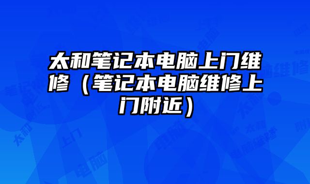 太和筆記本電腦上門維修（筆記本電腦維修上門附近）