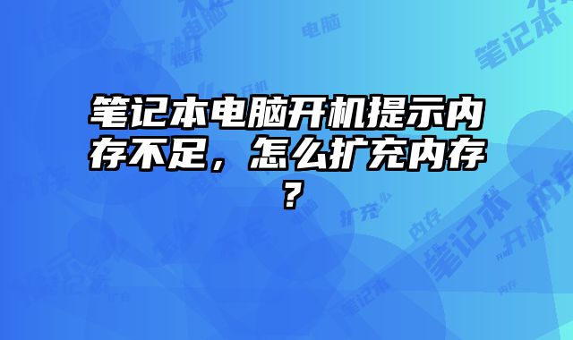 筆記本電腦開機(jī)提示內(nèi)存不足，怎么擴(kuò)充內(nèi)存？