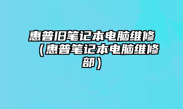 惠普舊筆記本電腦維修（惠普筆記本電腦維修部）