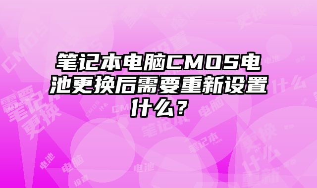 筆記本電腦CMOS電池更換后需要重新設(shè)置什么？