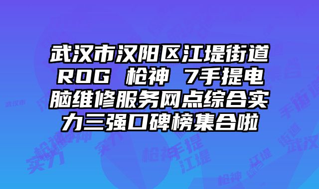 武漢市漢陽區江堤街道ROG 槍神 7手提電腦維修服務網點綜合實力三強口碑榜集合啦