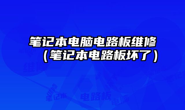 筆記本電腦電路板維修（筆記本電路板壞了）
