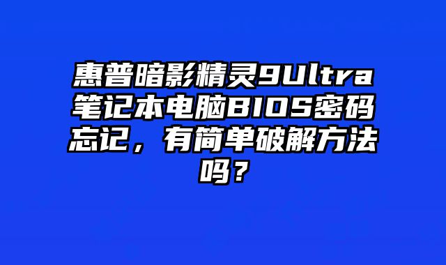 惠普暗影精靈9Ultra筆記本電腦BIOS密碼忘記，有簡單破解方法嗎？