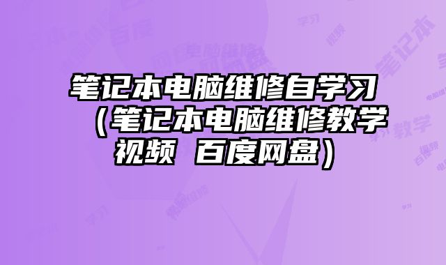 筆記本電腦維修自學習（筆記本電腦維修教學視頻 百度網盤）
