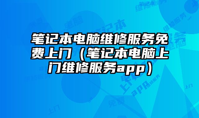 筆記本電腦維修服務(wù)免費上門（筆記本電腦上門維修服務(wù)app）