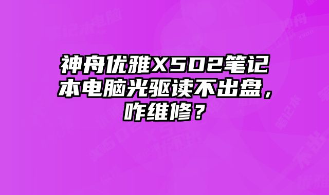神舟優雅X5D2筆記本電腦光驅讀不出盤，咋維修？