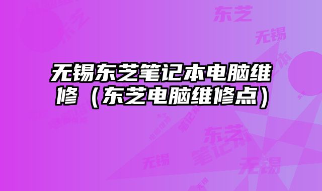 無錫東芝筆記本電腦維修（東芝電腦維修點）
