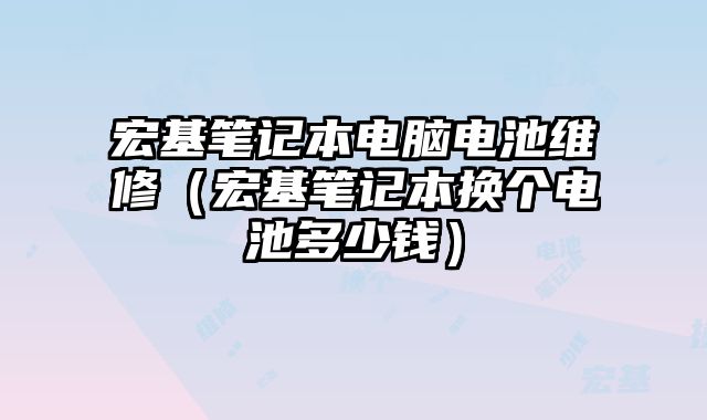 宏基筆記本電腦電池維修（宏基筆記本換個電池多少錢）