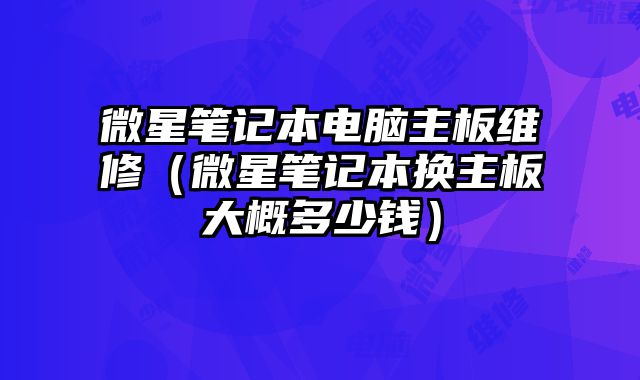 微星筆記本電腦主板維修（微星筆記本換主板大概多少錢）