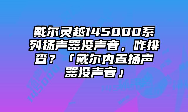 戴爾靈越145000系列揚聲器沒聲音，咋排查？「戴爾內置揚聲器沒聲音」
