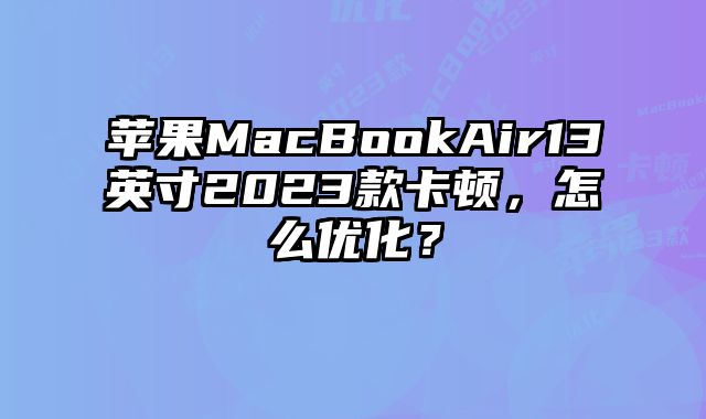 蘋果MacBookAir13英寸2023款卡頓，怎么優(yōu)化？