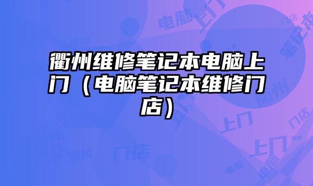 衢州維修筆記本電腦上門（電腦筆記本維修門店）