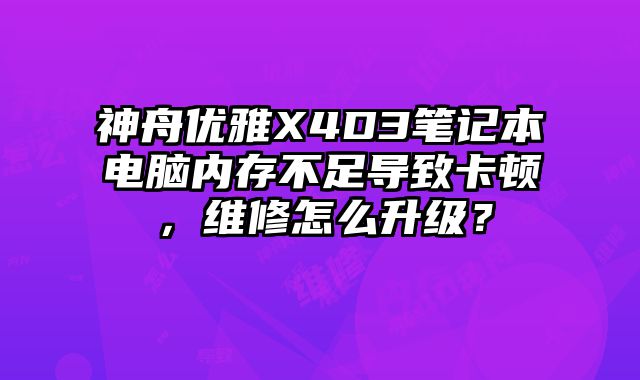 神舟優(yōu)雅X4D3筆記本電腦內(nèi)存不足導(dǎo)致卡頓，維修怎么升級(jí)？