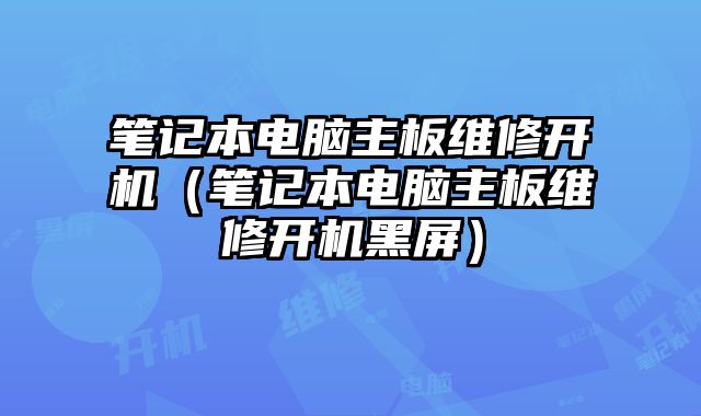 筆記本電腦主板維修開機（筆記本電腦主板維修開機黑屏）