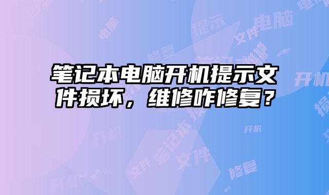 筆記本電腦開(kāi)機(jī)提示文件損壞，維修咋修復(fù)？