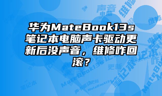 華為MateBook13s筆記本電腦聲卡驅動更新后沒聲音，維修咋回滾？