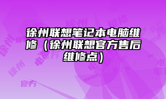 徐州聯(lián)想筆記本電腦維修（徐州聯(lián)想官方售后維修點）