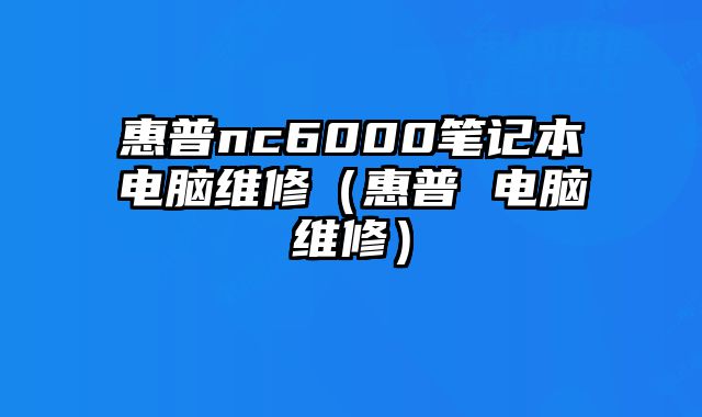 惠普nc6000筆記本電腦維修（惠普 電腦維修）