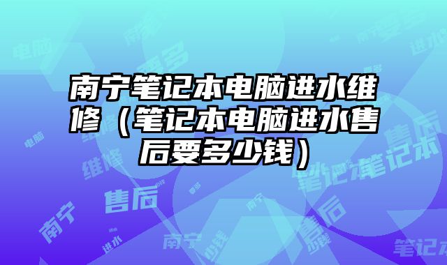 南寧筆記本電腦進水維修（筆記本電腦進水售后要多少錢）