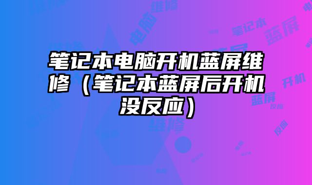 筆記本電腦開機(jī)藍(lán)屏維修（筆記本藍(lán)屏后開機(jī)沒反應(yīng)）