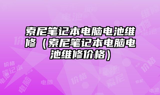 索尼筆記本電腦電池維修（索尼筆記本電腦電池維修價格）