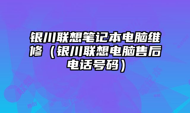 銀川聯(lián)想筆記本電腦維修（銀川聯(lián)想電腦售后電話號(hào)碼）