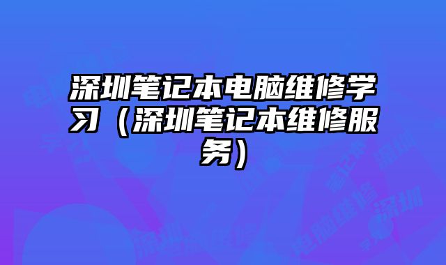 深圳筆記本電腦維修學習（深圳筆記本維修服務）