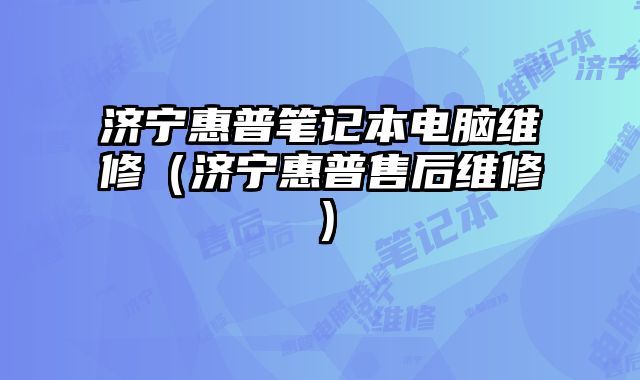 濟(jì)寧惠普筆記本電腦維修（濟(jì)寧惠普售后維修）