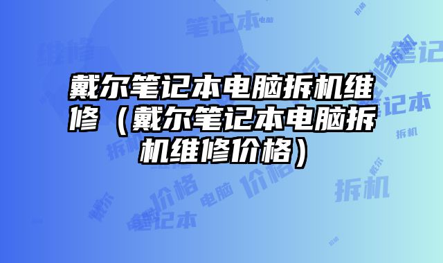 戴爾筆記本電腦拆機維修（戴爾筆記本電腦拆機維修價格）