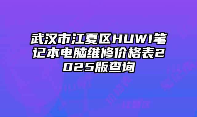 武漢市江夏區HUWI筆記本電腦維修價格表2025版查詢