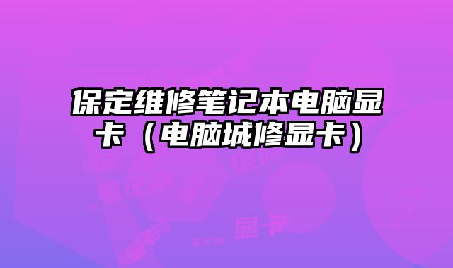 保定維修筆記本電腦顯卡（電腦城修顯卡）