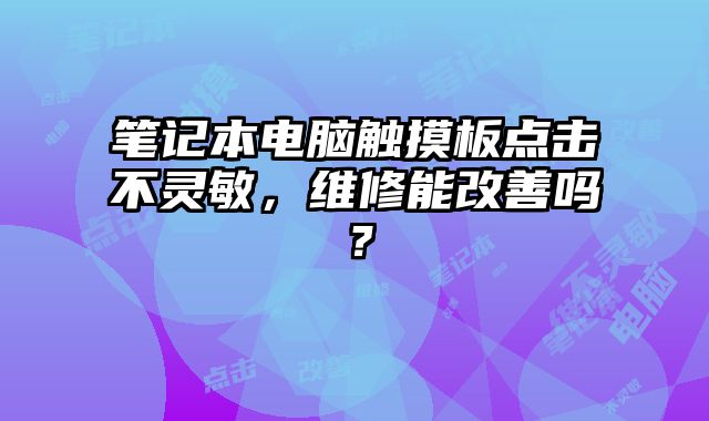 筆記本電腦觸摸板點擊不靈敏，維修能改善嗎？