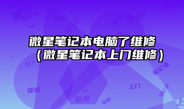 微星筆記本電腦了維修（微星筆記本上門維修）