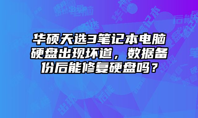 華碩天選3筆記本電腦硬盤出現壞道，數據備份后能修復硬盤嗎？