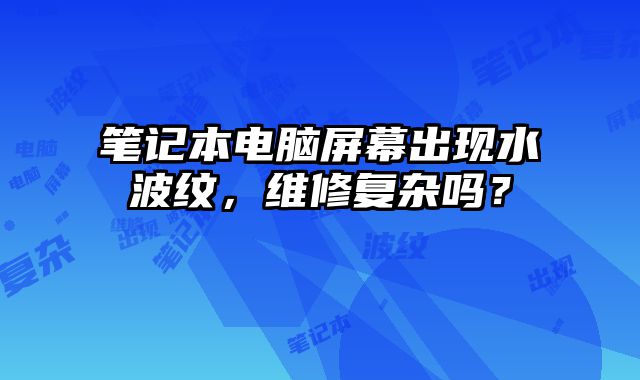 筆記本電腦屏幕出現水波紋，維修復雜嗎？