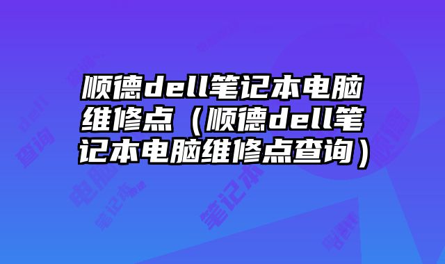 順德dell筆記本電腦維修點（順德dell筆記本電腦維修點查詢）
